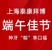 上海泰康拜博口腔端午種牙“粽”享口福，韓國(guó)種植牙3980元起超實(shí)惠