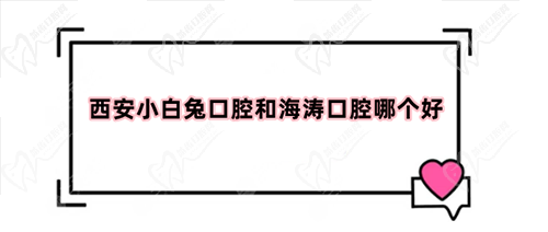 西安小白兔口腔和海濤口腔哪個(gè)好