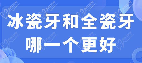 冰瓷牙和全瓷牙哪一個(gè)更好？看完冰瓷牙和全瓷牙的區(qū)別就明了