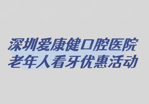 深圳愛(ài)康健口腔醫(yī)院老年人看牙優(yōu)惠活動(dòng)